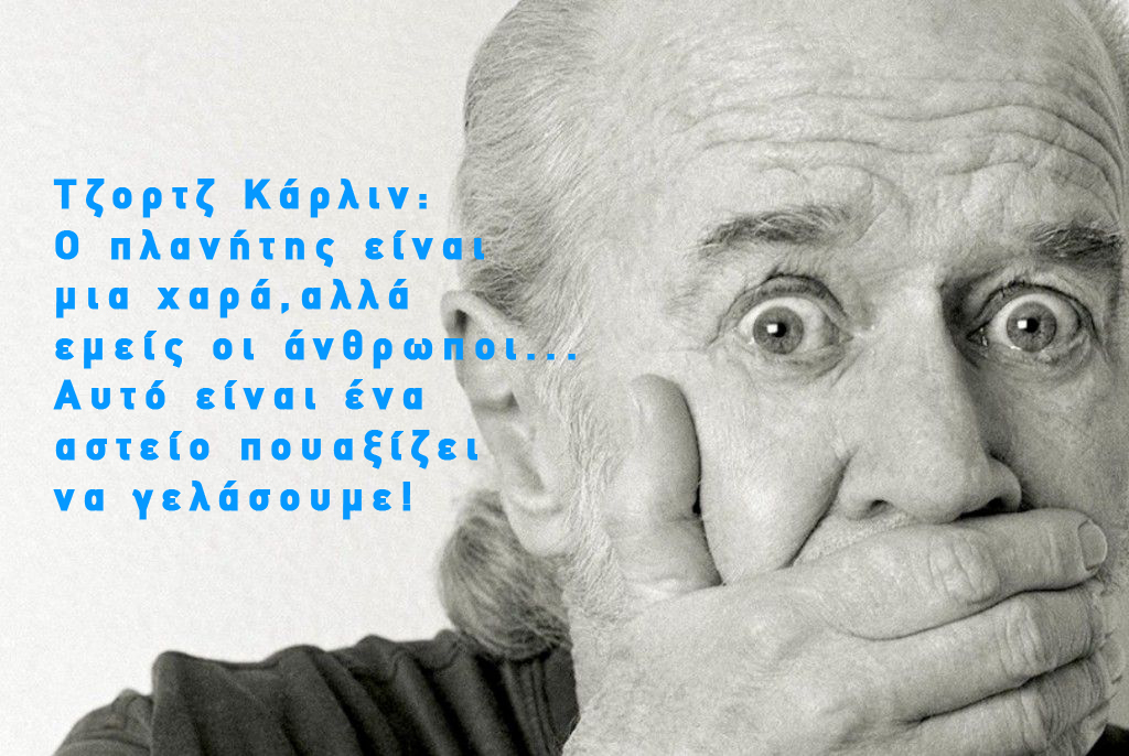 Τζορτζ Κάρλιν: Ο πλανήτης είναι μια χαρά, αλλά εμείς οι άνθρωποι. Αυτό είναι ένα αστείο που αξίζει να γελάσουμε!